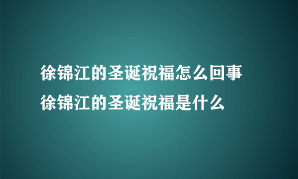 徐锦江的圣诞祝福怎么回事 徐锦江的圣诞祝福是什么