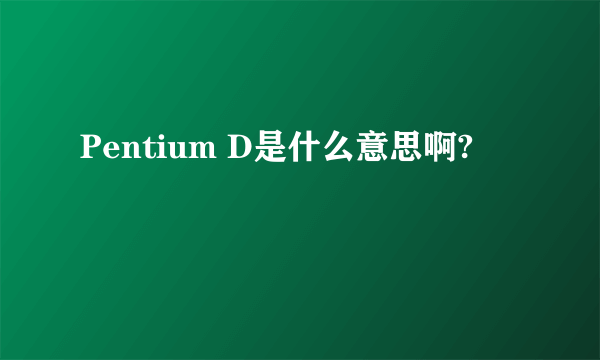 Pentium D是什么意思啊?