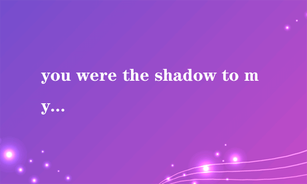 you were the shadow to my light什么歌