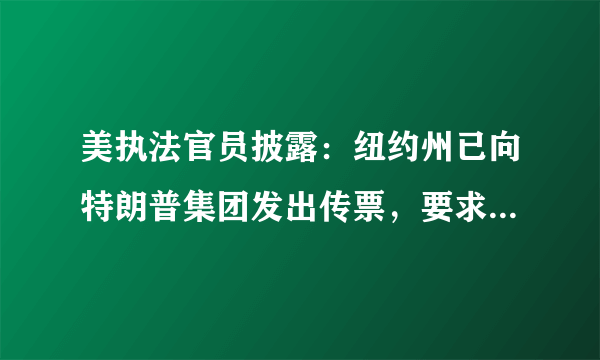 美执法官员披露：纽约州已向特朗普集团发出传票，要求调查该集团与伊万卡的利益往来，有哪些信息值得关注？