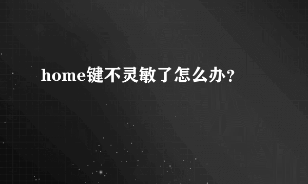 home键不灵敏了怎么办？