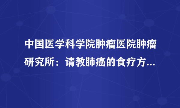 中国医学科学院肿瘤医院肿瘤研究所：请教肺癌的食疗方...