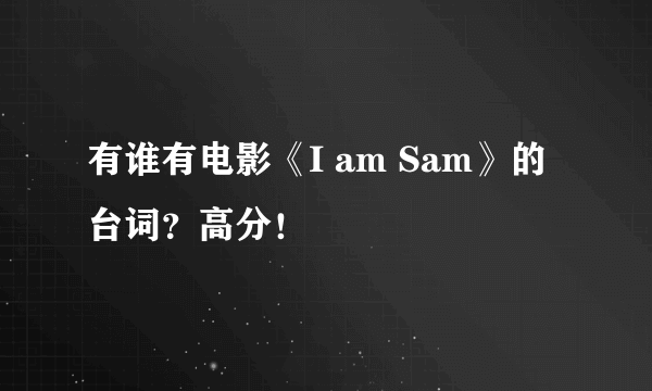 有谁有电影《I am Sam》的台词？高分！