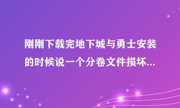 刚刚下载完地下城与勇士安装的时候说一个分卷文件损坏怎么办呀？求大神指导