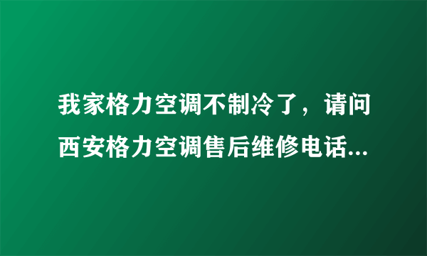 我家格力空调不制冷了，请问西安格力空调售后维修电话多少？？？