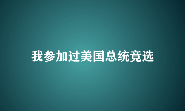 我参加过美国总统竞选