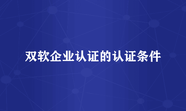 双软企业认证的认证条件