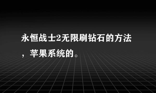 永恒战士2无限刷钻石的方法，苹果系统的。