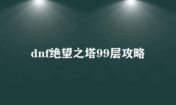 dnf绝望之塔99层攻略