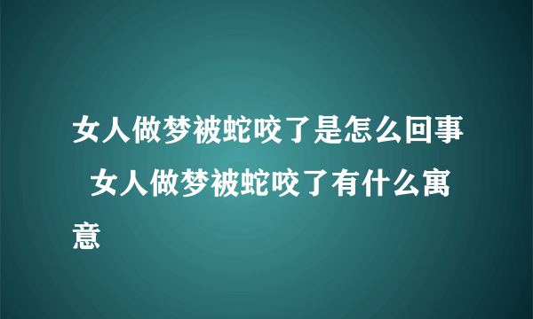 女人做梦被蛇咬了是怎么回事  女人做梦被蛇咬了有什么寓意