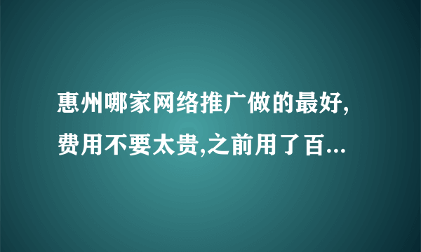 惠州哪家网络推广做的最好,费用不要太贵,之前用了百度没几天应点完了好几千.节约些成本!