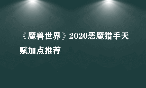 《魔兽世界》2020恶魔猎手天赋加点推荐