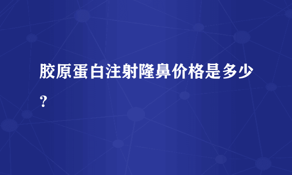 胶原蛋白注射隆鼻价格是多少？