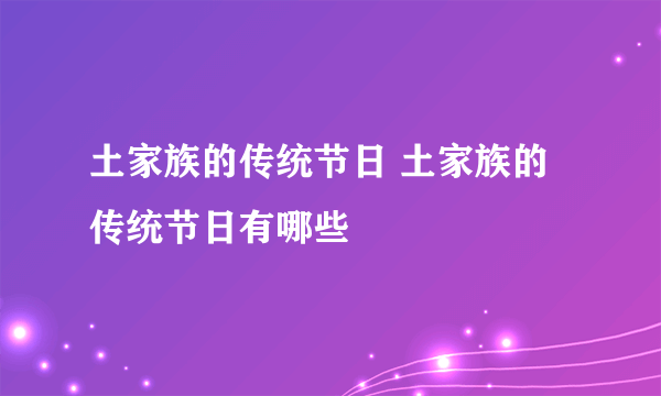 土家族的传统节日 土家族的传统节日有哪些