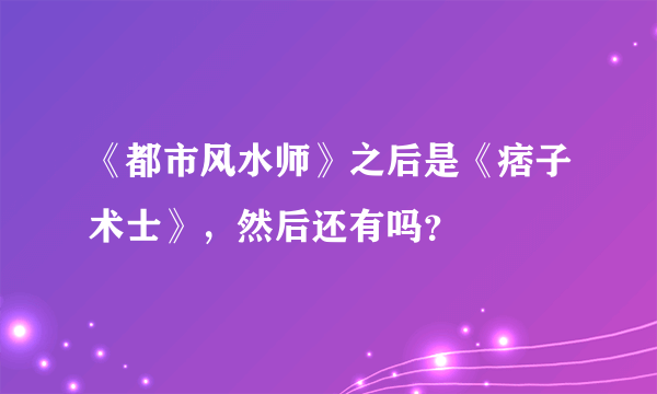 《都市风水师》之后是《痞子术士》，然后还有吗？