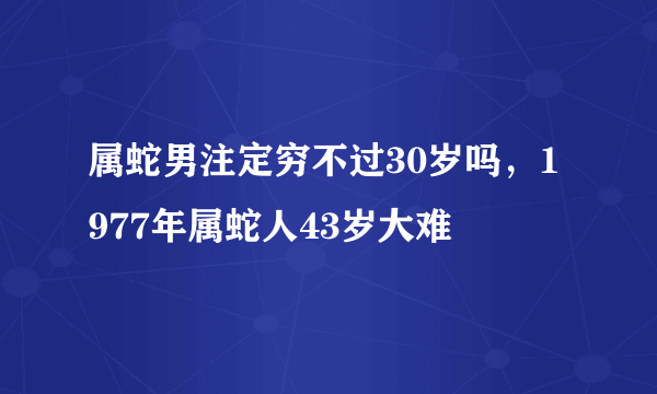 属蛇男注定穷不过30岁吗，1977年属蛇人43岁大难