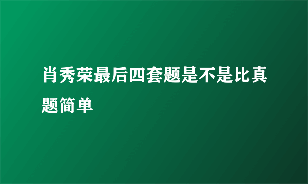 肖秀荣最后四套题是不是比真题简单