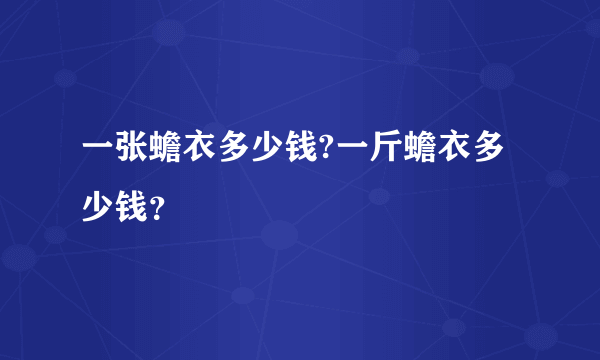 一张蟾衣多少钱?一斤蟾衣多少钱？