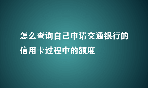 怎么查询自己申请交通银行的信用卡过程中的额度