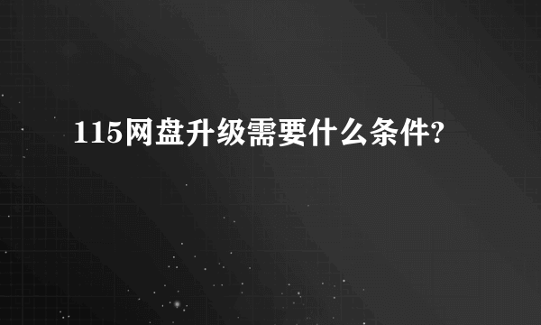 115网盘升级需要什么条件?