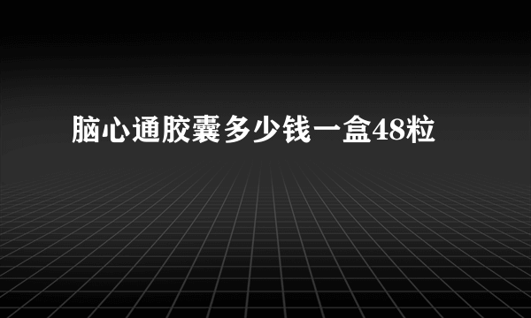 脑心通胶囊多少钱一盒48粒