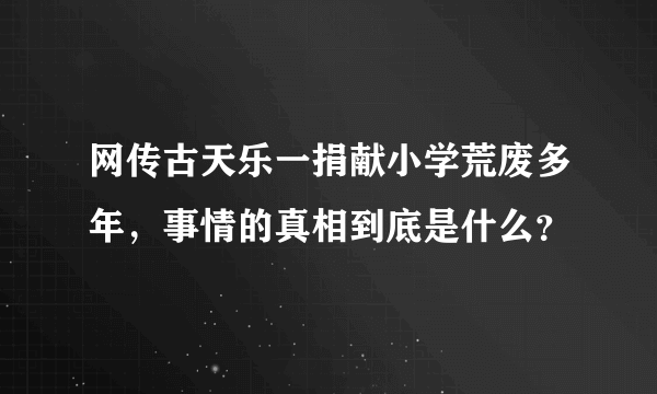 网传古天乐一捐献小学荒废多年，事情的真相到底是什么？