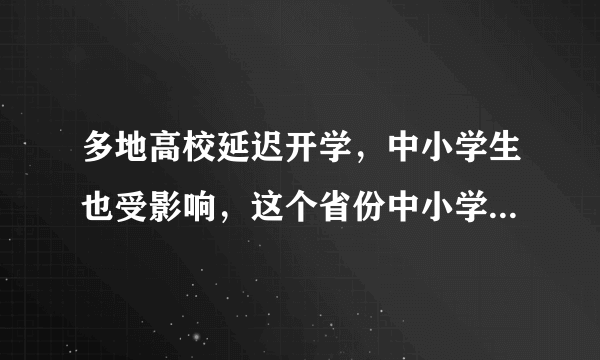 多地高校延迟开学，中小学生也受影响，这个省份中小学开学延迟了