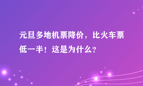 元旦多地机票降价，比火车票低一半！这是为什么？