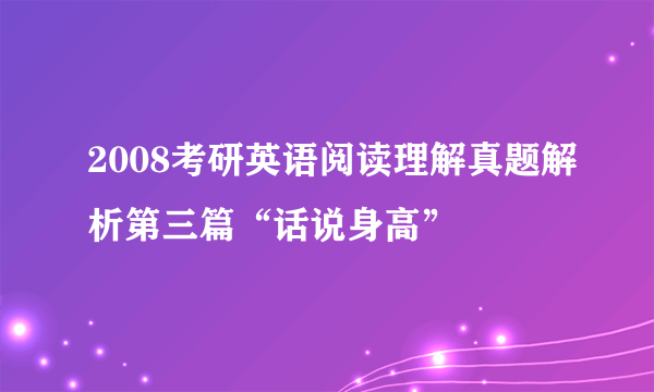 2008考研英语阅读理解真题解析第三篇“话说身高”