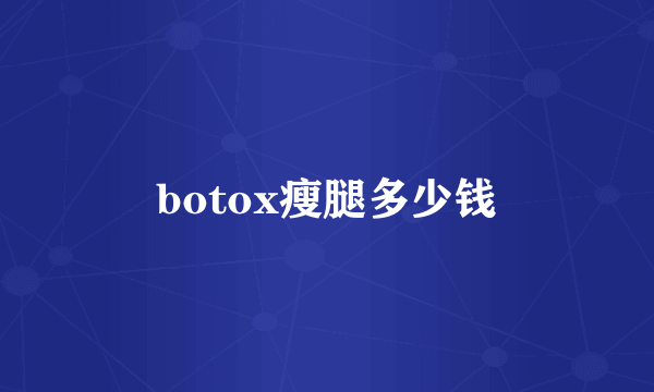 botox瘦腿多少钱