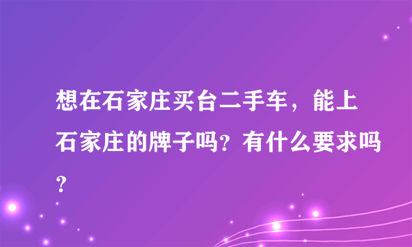 想在石家庄买台二手车，能上石家庄的牌子吗？有什么要求吗？