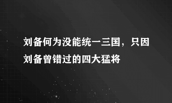 刘备何为没能统一三国，只因刘备曾错过的四大猛将