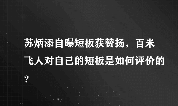 苏炳添自曝短板获赞扬，百米飞人对自己的短板是如何评价的？