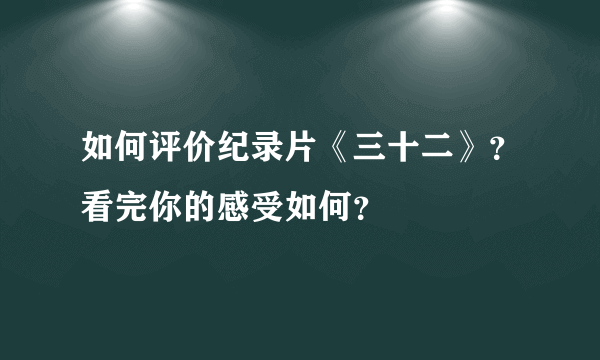 如何评价纪录片《三十二》？看完你的感受如何？