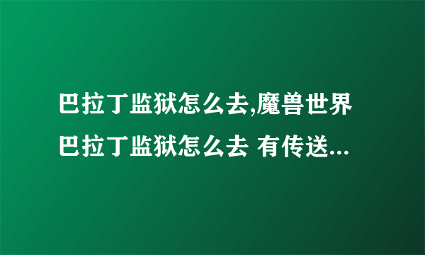 巴拉丁监狱怎么去,魔兽世界巴拉丁监狱怎么去 有传送门吗在哪里 飞去怎么飞