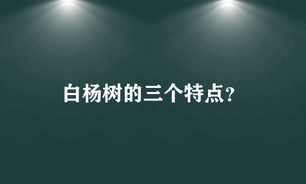 白杨树的三个特点？