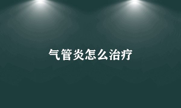 气管炎怎么治疗