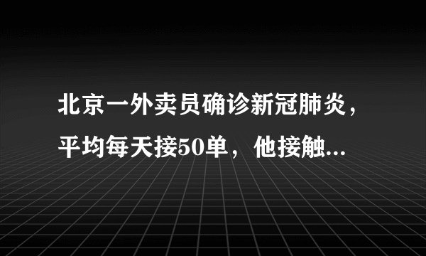 北京一外卖员确诊新冠肺炎，平均每天接50单，他接触过的商家和顾客感染风险有多大？