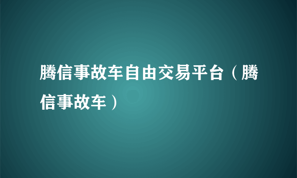 腾信事故车自由交易平台（腾信事故车）