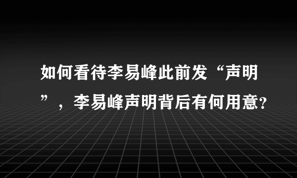 如何看待李易峰此前发“声明”，李易峰声明背后有何用意？