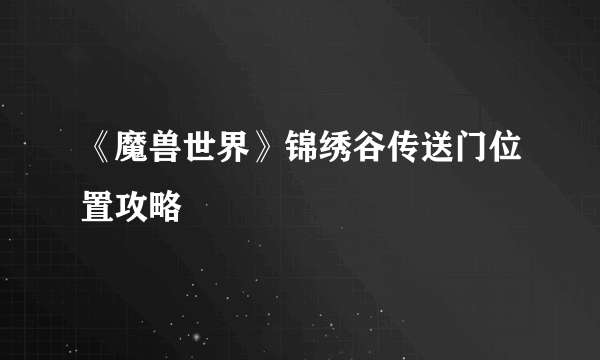 《魔兽世界》锦绣谷传送门位置攻略