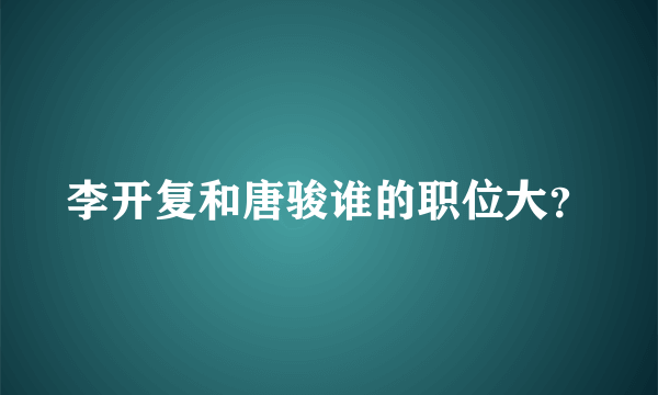 李开复和唐骏谁的职位大？