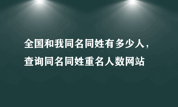 全国和我同名同姓有多少人，查询同名同姓重名人数网站