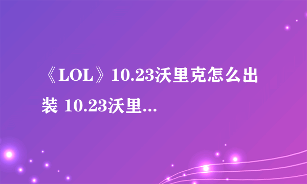 《LOL》10.23沃里克怎么出装 10.23沃里克出装推荐