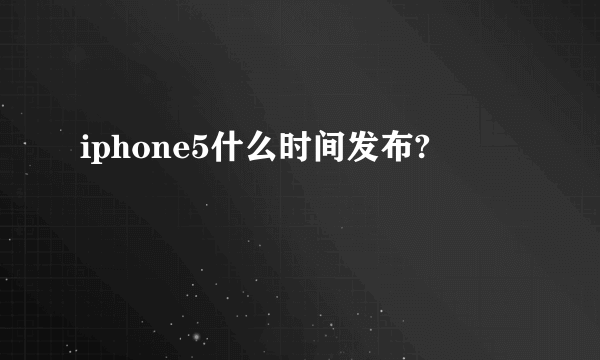 iphone5什么时间发布?