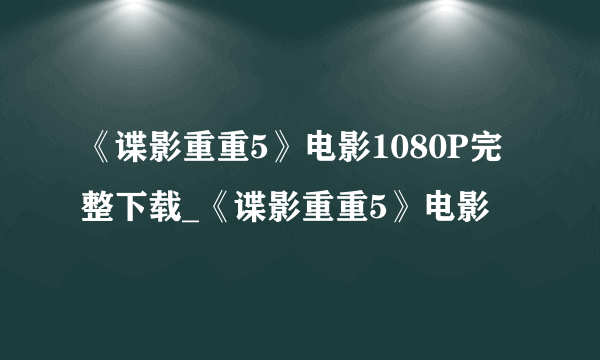 《谍影重重5》电影1080P完整下载_《谍影重重5》电影