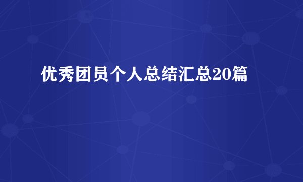 优秀团员个人总结汇总20篇