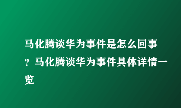 马化腾谈华为事件是怎么回事？马化腾谈华为事件具体详情一览