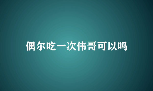 偶尔吃一次伟哥可以吗