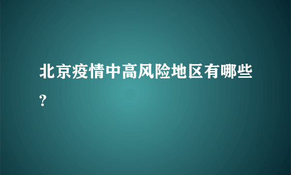 北京疫情中高风险地区有哪些?